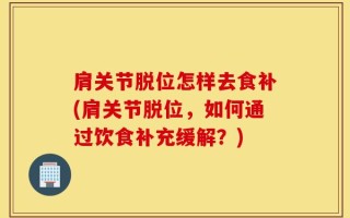 肩关节脱位怎样去食补(肩关节脱位，如何通过饮食补充缓解？)