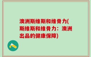 澳洲斯维斯和维骨力(斯维斯和维骨力：澳洲出品的健康保障)
