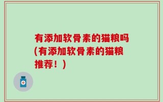 有添加软骨素的猫粮吗(有添加软骨素的猫粮推荐！)