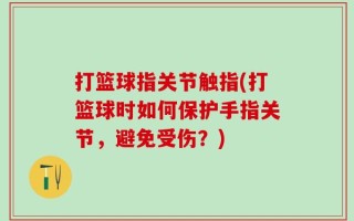 打篮球指关节触指(打篮球时如何保护手指关节，避免受伤？)