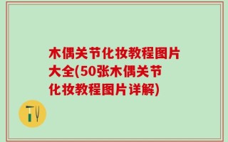 木偶关节化妆教程图片大全(50张木偶关节化妆教程图片详解)