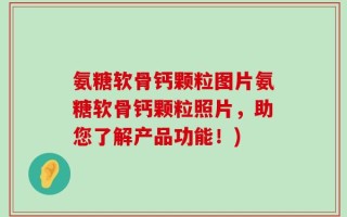 氨糖软骨钙颗粒图片氨糖软骨钙颗粒照片，助您了解产品功能！)