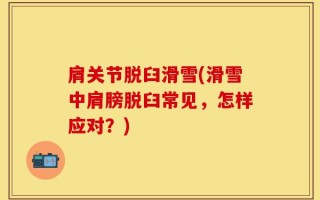 肩关节脱臼滑雪(滑雪中肩膀脱臼常见，怎样应对？)
