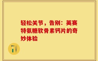 轻松关节，告别：英赛特氨糖软骨素钙片的奇妙体验