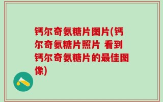 钙尔奇氨糖片图片(钙尔奇氨糖片照片 看到钙尔奇氨糖片的最佳图像)