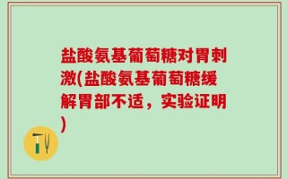 盐酸氨基葡萄糖对胃刺激(盐酸氨基葡萄糖缓解胃部不适，实验证明)