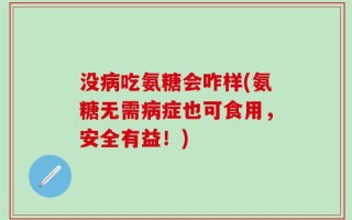没病吃氨糖会咋样(氨糖无需病症也可食用，安全有益！)