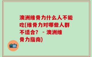 澳洲维骨力什么人不能吃(维骨力对哪些人群不适合？ - 澳洲维骨力指南)