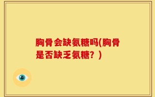 胸骨会缺氨糖吗(胸骨是否缺乏氨糖？)