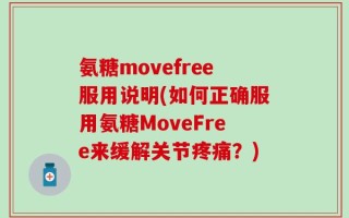 氨糖movefree服用说明(如何正确服用氨糖MoveFree来缓解关节疼痛？)