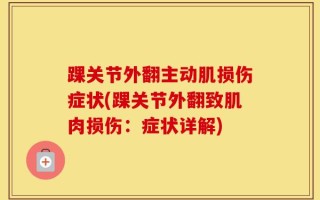 踝关节外翻主动肌损伤症状(踝关节外翻致肌肉损伤：症状详解)