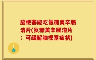 脑梗塞能吃氨糖美辛肠溶片(氨糖美辛肠溶片：可缓解脑梗塞症状)