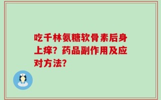 吃千林氨糖软骨素后身上痒？药品副作用及应对方法？