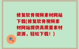 修复软骨视频素材网站下载(修复软骨视频素材网站提供高质量素材资源，轻松下载！)