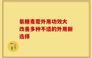 氨糖麦蔻外用功效大 改善多种不适的外用新选择