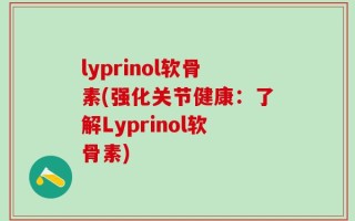 lyprinol软骨素(强化关节健康：了解Lyprinol软骨素)