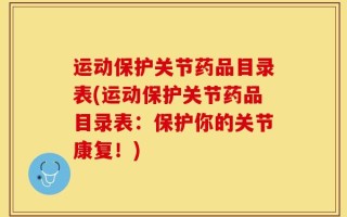 运动保护关节药品目录表(运动保护关节药品目录表：保护你的关节康复！)