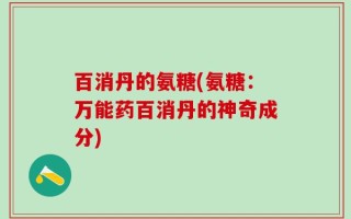 百消丹的氨糖(氨糖：万能药百消丹的神奇成分)