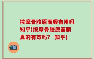按摩骨胶原面膜有用吗知乎(按摩骨胶原面膜真的有效吗？-知乎)