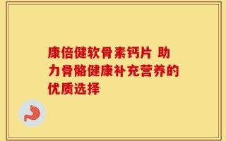 康倍健软骨素钙片 助力骨骼健康补充营养的优质选择