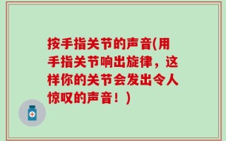 按手指关节的声音(用手指关节响出旋律，这样你的关节会发出令人惊叹的声音！)