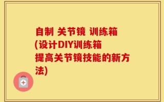 自制 关节镜 训练箱(设计DIY训练箱 提高关节镜技能的新方法)