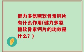 健力多氨糖软骨素钙片有什么作用(健力多氨糖软骨素钙片的功效是什么？)