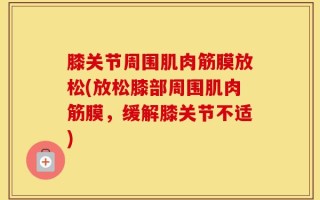 膝关节周围肌肉筋膜放松(放松膝部周围肌肉筋膜，缓解膝关节不适)