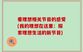 看理想相关节目的感受(我的理想在这里：探索理想生活的新节目)