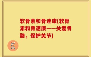软骨素和骨速康(软骨素和骨速康——关爱骨骼，保护关节)