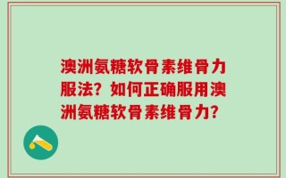 澳洲氨糖软骨素维骨力服法？如何正确服用澳洲氨糖软骨素维骨力？