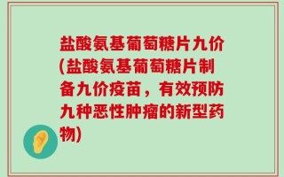 盐酸氨基葡萄糖片九价(盐酸氨基葡萄糖片制备九价疫苗，有效预防九种恶性肿瘤的新型药物)