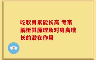 吃软骨素能长高 专家解析其原理及对身高增长的潜在作用