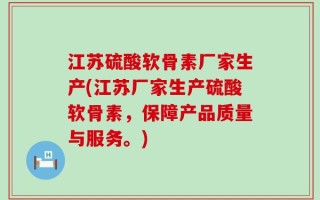 江苏硫酸软骨素厂家生产(江苏厂家生产硫酸软骨素，保障产品质量与服务。)
