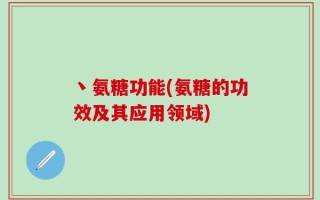 丶氨糖功能(氨糖的功效及其应用领域)