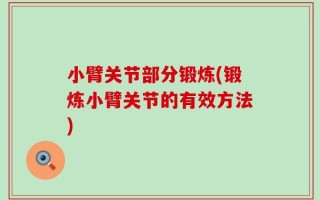 小臂关节部分锻炼(锻炼小臂关节的有效方法)