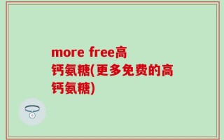 more free高钙氨糖(更多免费的高钙氨糖)