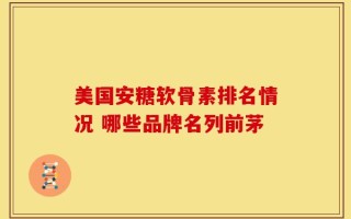 美国安糖软骨素排名情况 哪些品牌名列前茅