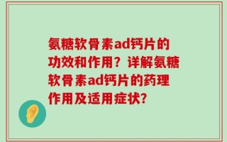 氨糖软骨素ad钙片的功效和作用？详解氨糖软骨素ad钙片的药理作用及适用症状？