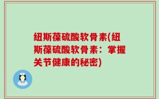 纽斯葆硫酸软骨素(纽斯葆硫酸软骨素：掌握关节健康的秘密)