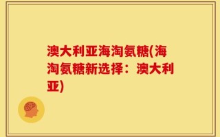 澳大利亚海淘氨糖(海淘氨糖新选择：澳大利亚)