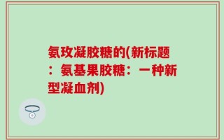 氨玫凝胶糖的(新标题：氨基果胶糖：一种新型凝血剂)