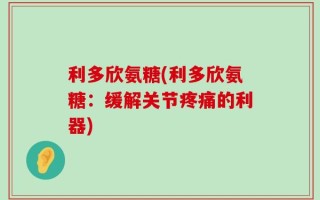 利多欣氨糖(利多欣氨糖：缓解关节疼痛的利器)