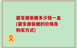 碧生健氨糖多少钱一盒(碧生健氨糖的价格及购买方式)