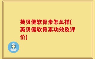 英贝健软骨素怎么样(英贝健软骨素功效及评价)