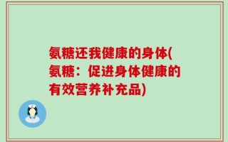 氨糖还我健康的身体(氨糖：促进身体健康的有效营养补充品)