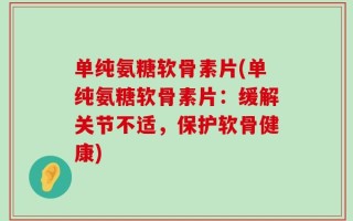 单纯氨糖软骨素片(单纯氨糖软骨素片：缓解关节不适，保护软骨健康)