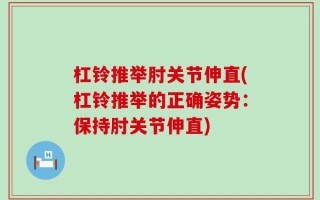 杠铃推举肘关节伸直(杠铃推举的正确姿势：保持肘关节伸直)