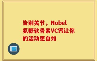告别关节，Nobel氨糖软骨素VC钙让你的活动更自如