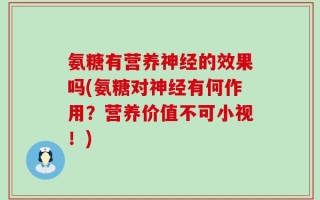 氨糖有营养神经的效果吗(氨糖对神经有何作用？营养价值不可小视！)
